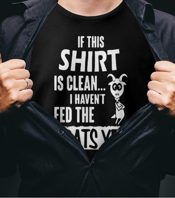 IF THIS SHIRT IS CLEAN I HAVEN'T FED THE GOATS YET T-Shirt