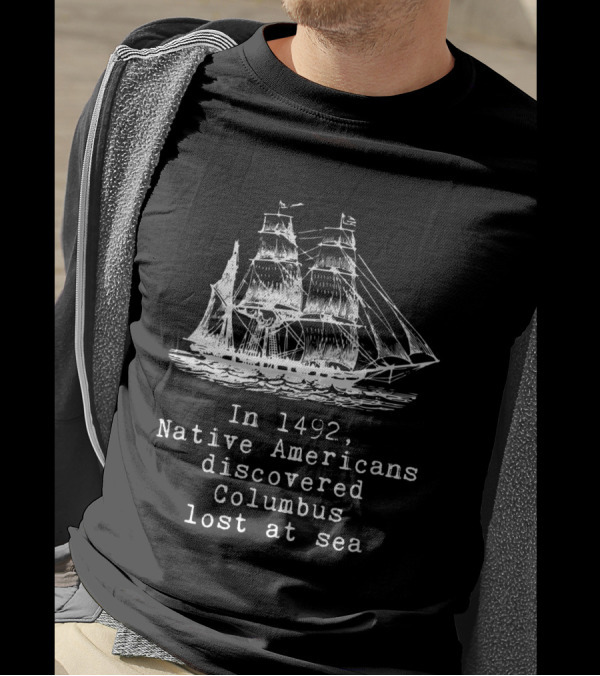 In 1492 Native Americans Discovered Columbus Lost At Sea Ship Text T-Shirt