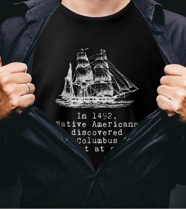In 1492 Native Americans Discovered Columbus Lost At Sea Ship Text T-Shirt