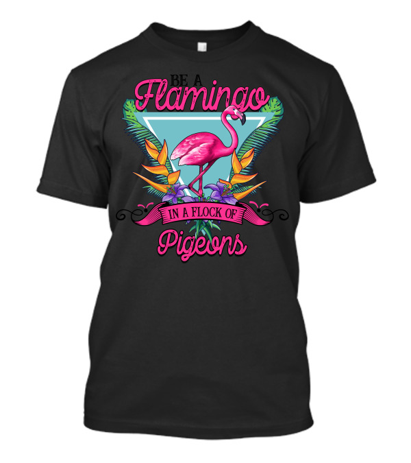Be A Flamingo In A Flock Of Pigeons Bright Tropical T-Shirt