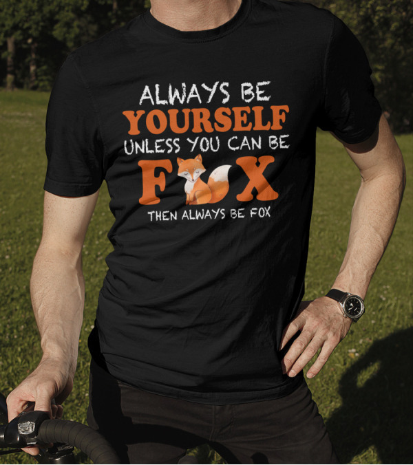 Always Be Yourself Unless You Can Be Fox Then Always Be Fox T-Shirt