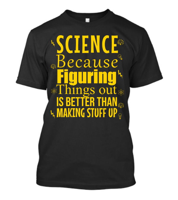 Science Because Figuring Things Out Is Better Than Making Stuff Up Bold Yellow Text With Light Bulb Icons T-Shirt