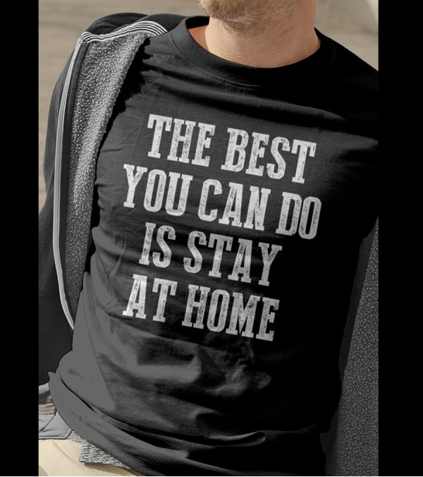 The Best You Can Do Is Stay At Home T-Shirt