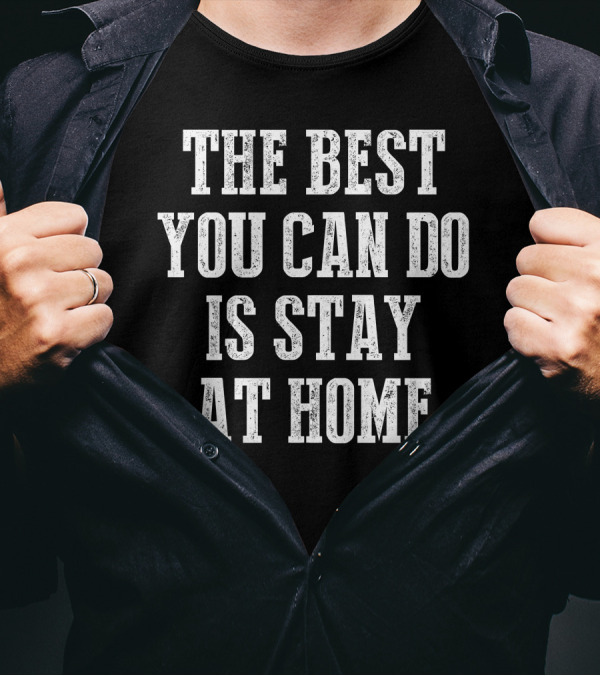 The Best You Can Do Is Stay At Home T-Shirt