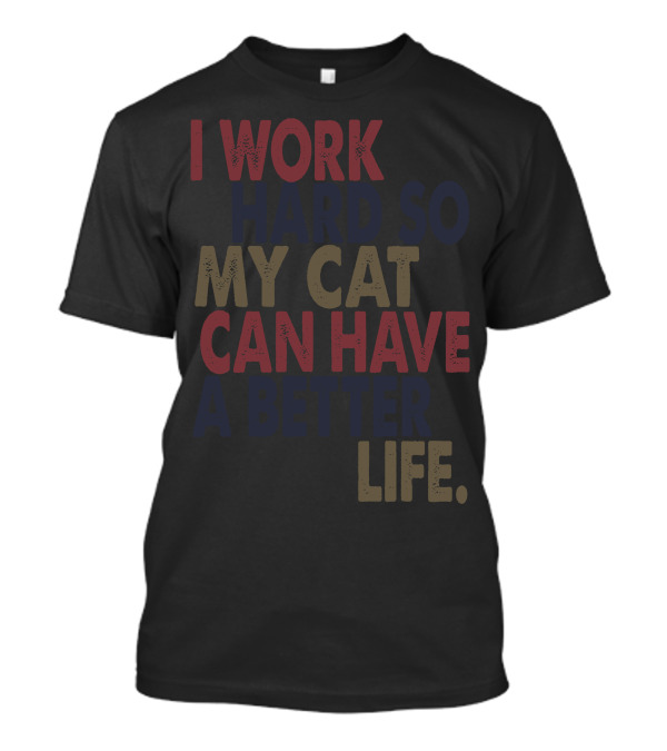 I Work Hard So My Cat Can Have A Better Life T-Shirt