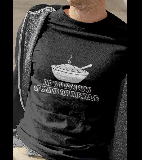Did You Eat A Bowl Of Stupid For Breakfast Bowl Of Cereal With Spoon T-Shirt