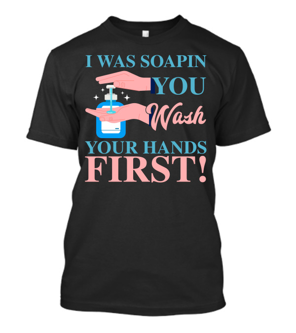 I Was Soapin You Wash Your Hands First Hygiene Reminder T-Shirt