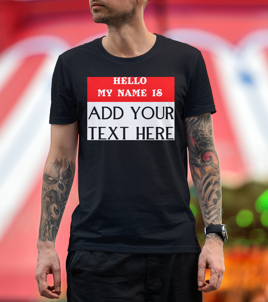 HELLO MY NAME IS ADD YOUR TEXT HERE T-Shirt