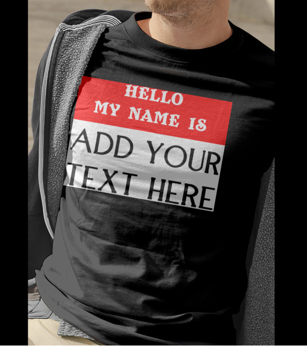 HELLO MY NAME IS ADD YOUR TEXT HERE T-Shirt