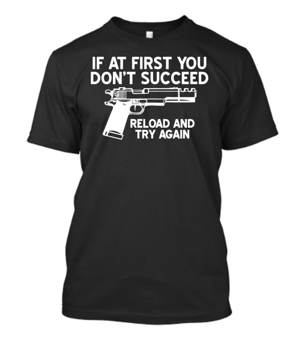 If At First You Don't Succeed Reload And Try Again Gun T-Shirt