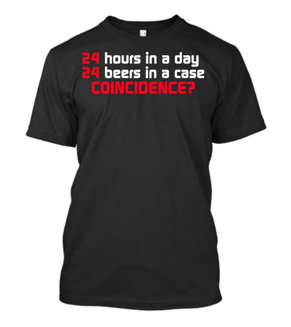 24 Hours In A Day 24 Beers In A Case Coincidence? T-Shirt