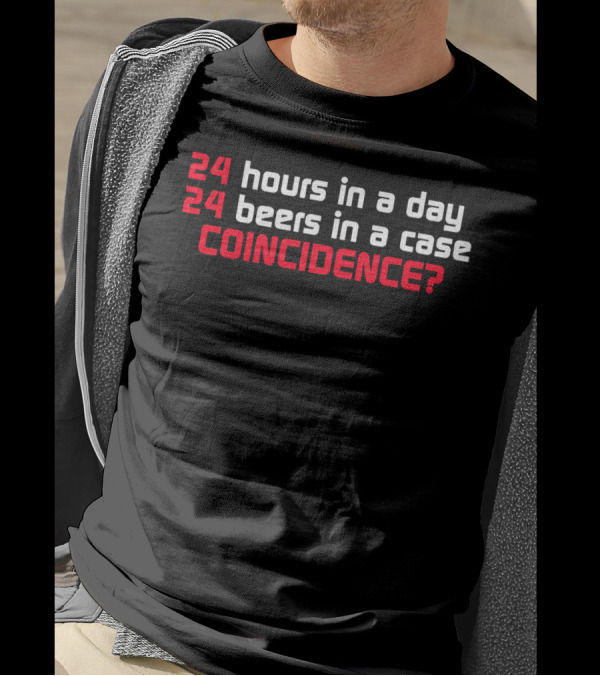 24 Hours In A Day 24 Beers In A Case Coincidence? T-Shirt