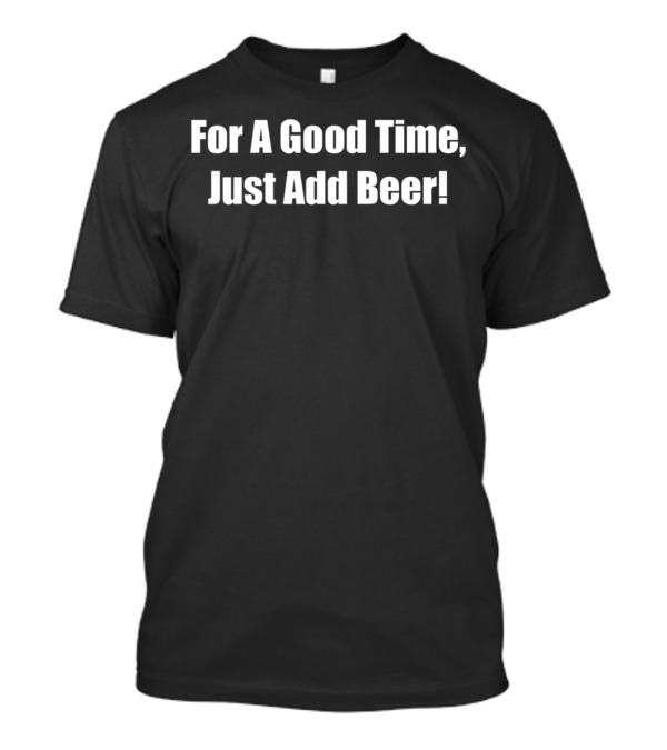 For A Good Time Just Add Beer Phrase T-Shirt