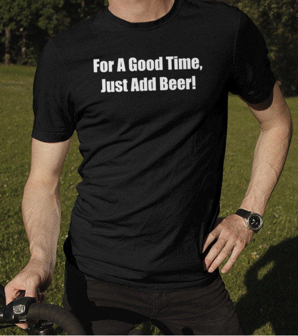 For A Good Time Just Add Beer Phrase T-Shirt