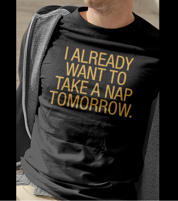 I Already Want To Take A Nap Tomorrow Funny Sleep T-Shirt