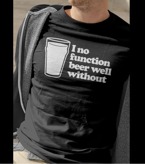 I No Function Beer Well Without Pint Glass T-Shirt