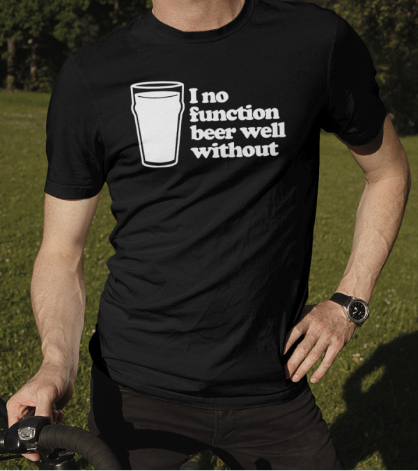 I No Function Beer Well Without Pint Glass T-Shirt