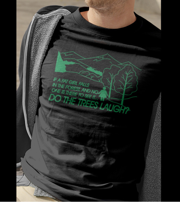 If A Fat Girl Falls In The Forest And No One Is There To See It Do The Trees Laugh T-Shirt