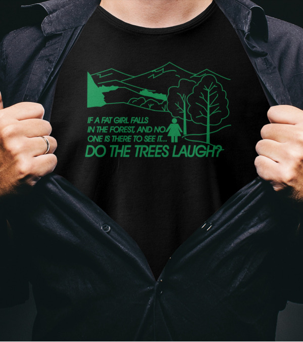 If A Fat Girl Falls In The Forest And No One Is There To See It Do The Trees Laugh T-Shirt
