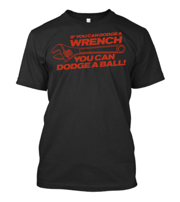 If You Can Dodge A Wrench You Can Dodge A Ball Wrench T-Shirt