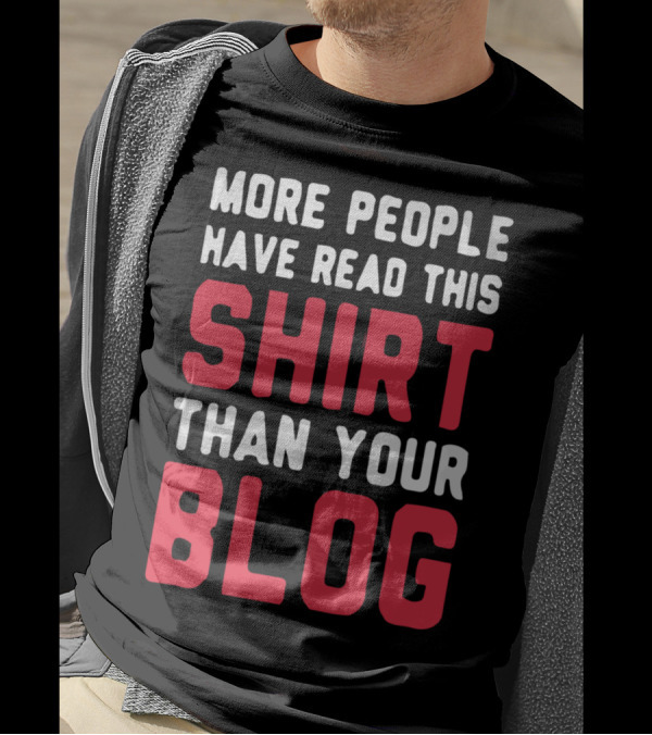 MORE PEOPLE HAVE READ THIS SHIRT THAN YOUR BLOG T-Shirt