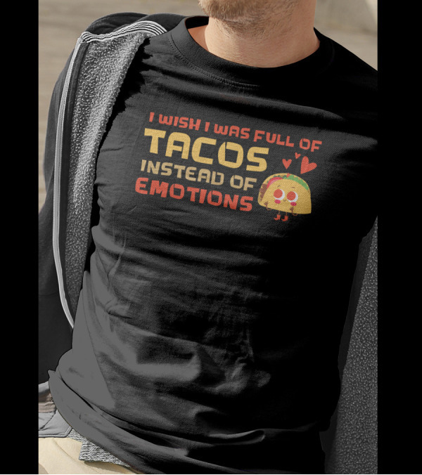 I Wish I Was Full Of Tacos Instead Of Emotions Taco Mexican T-Shirt