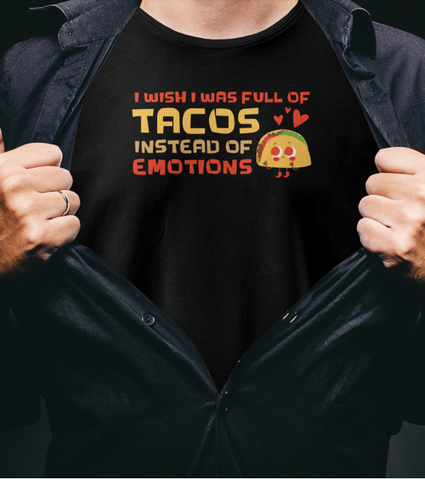 I Wish I Was Full Of Tacos Instead Of Emotions Taco Mexican T-Shirt