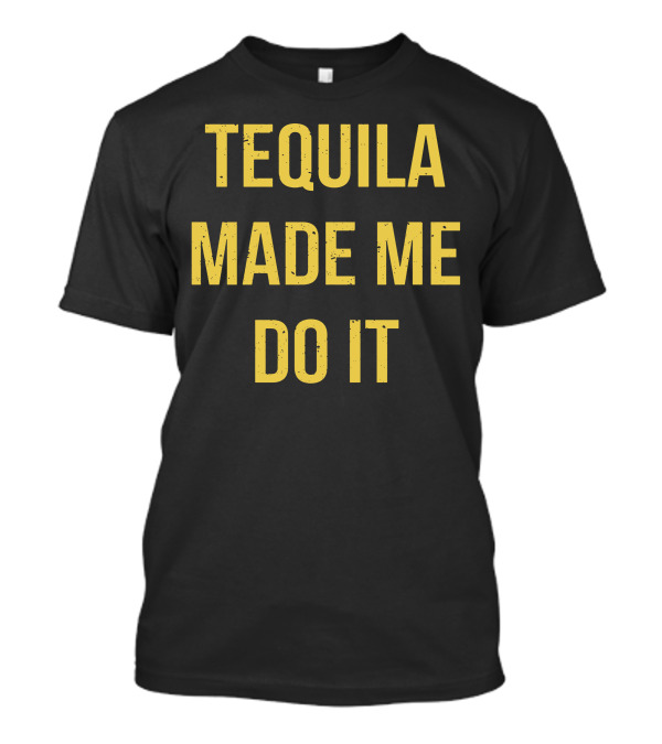 Tequila Made Me Do It Party Humor T-Shirt