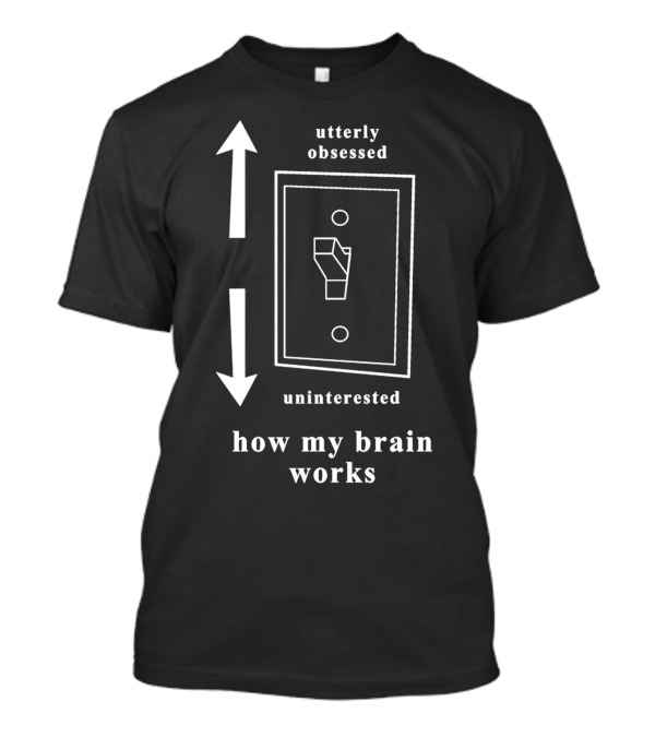 Utterly Obsessed Uninterested Light Switch How My Brain Works T-Shirt