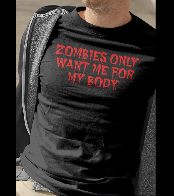 Zombies Only Want Me For My Body T-Shirt