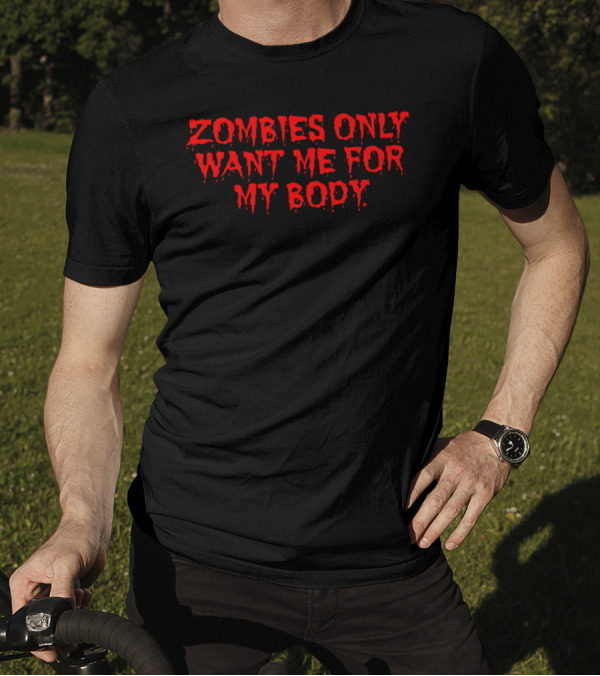 Zombies Only Want Me For My Body T-Shirt