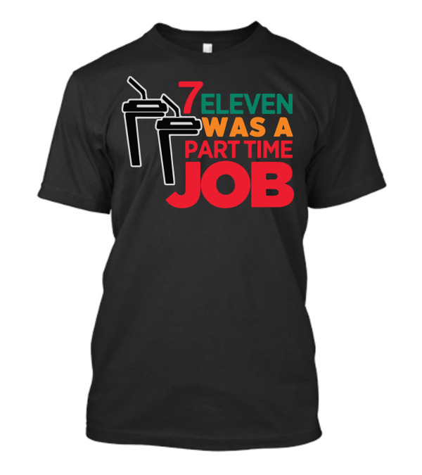 7 Eleven Was A Part Time Job Funny Slurpee Reference T-Shirt