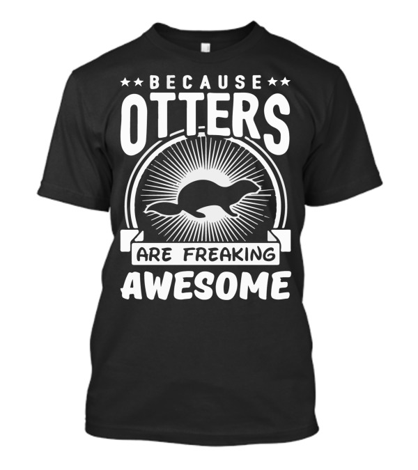 BECAUSE OTTERS ARE FREAKING AWESOME T-Shirt