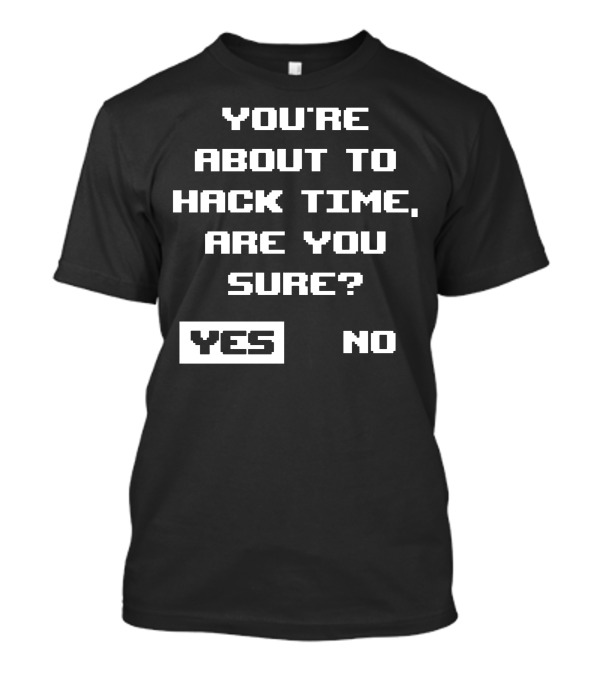 You're About To Hack Time Are You Sure Yes No T-Shirt