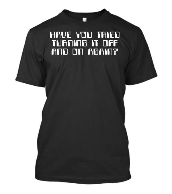 Have You Tried Turning It Off And On Again IT Crowd Computer Phrase T-Shirt