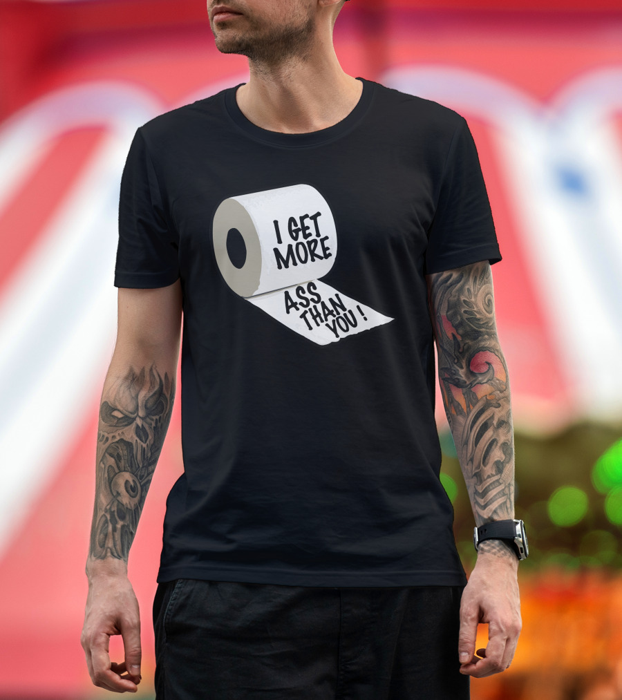 I Get More Ass Than You Toilet Paper Roll T-Shirt