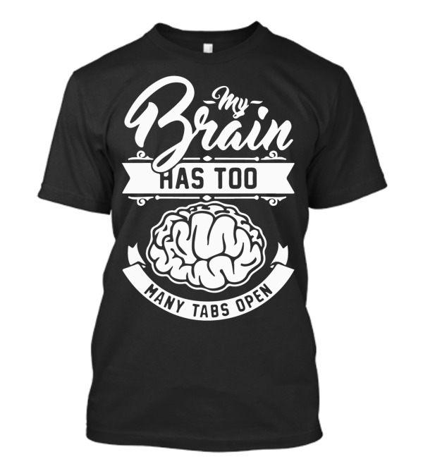 My Brain Has Too Many Tabs Open Brain T-Shirt
