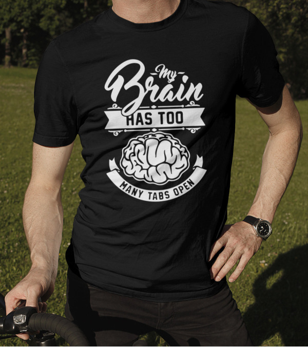 My Brain Has Too Many Tabs Open Brain T-Shirt