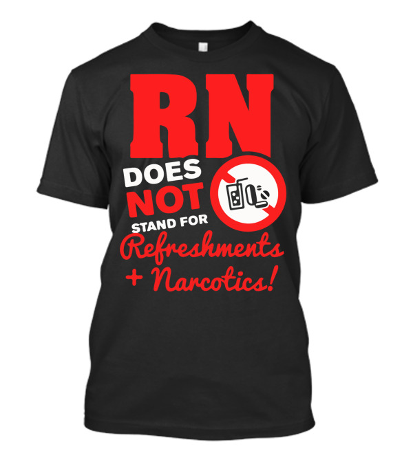 RN Does Not Stand For Refreshments And Narcotics T-Shirt