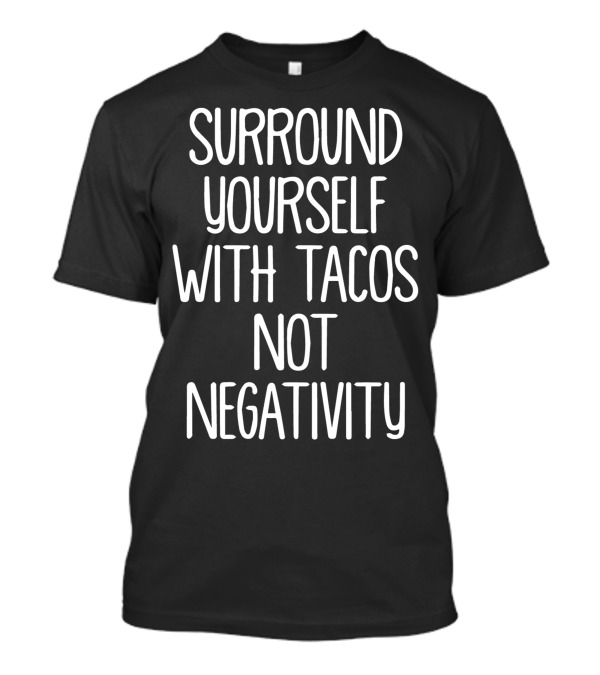 Surround Yourself With Tacos Not Negativity T-Shirt