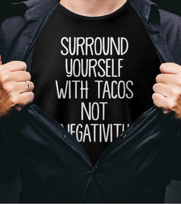 Surround Yourself With Tacos Not Negativity T-Shirt