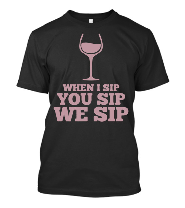 When I Sip You Sip We Sip Wine Glass T-Shirt