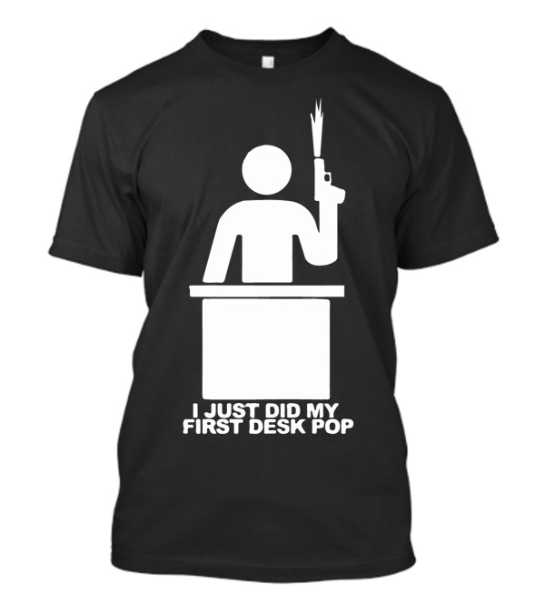 I Just Did My First Desk Pop Iconic Silhouette With Gun And Desk T-Shirt