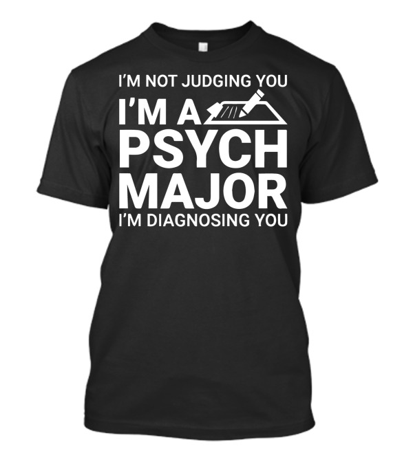 I M Not Judging You I M A Psych Major I M Diagnosing You T-Shirt