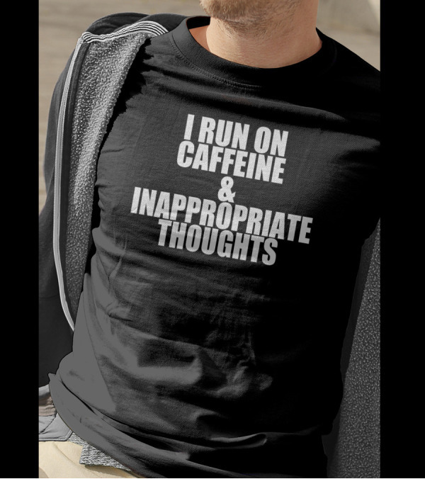 I Run On Caffeine And Inappropriate Thoughts T-Shirt