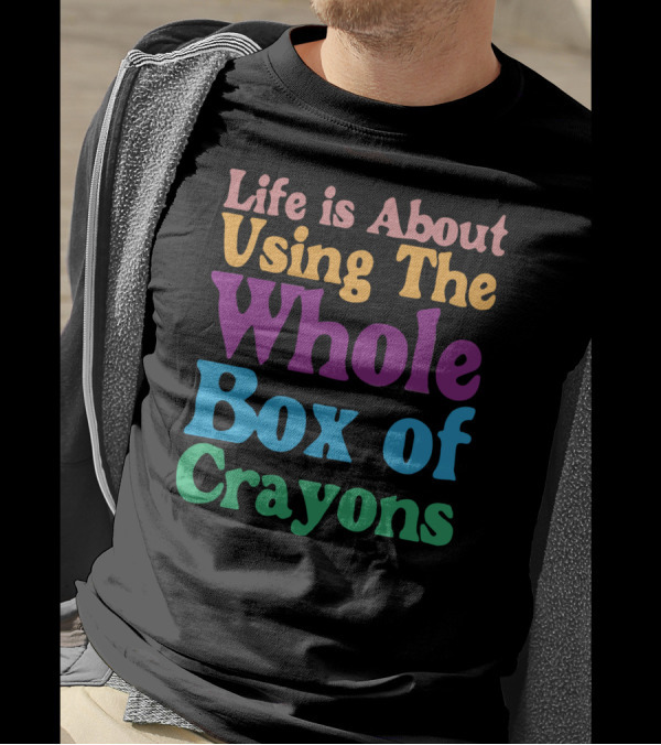 Life Is About Using The Whole Box Of Crayons T-Shirt