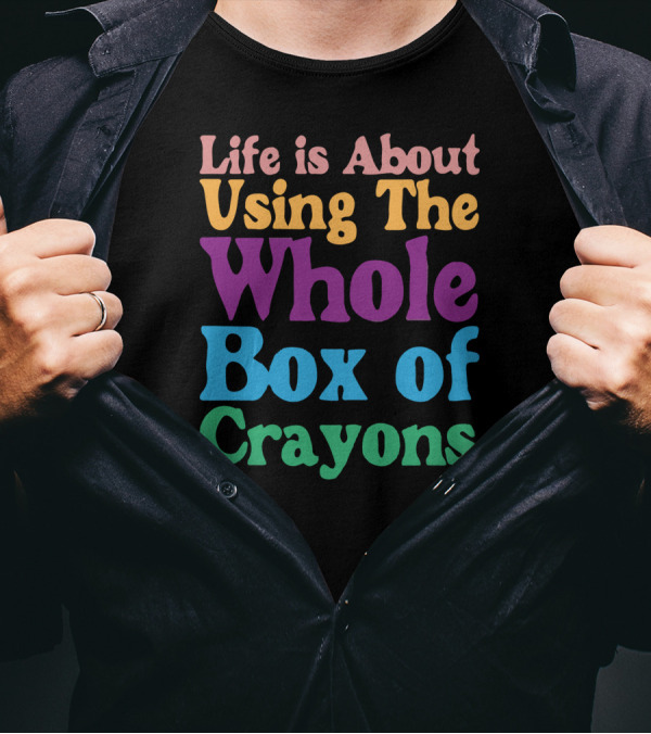 Life Is About Using The Whole Box Of Crayons T-Shirt