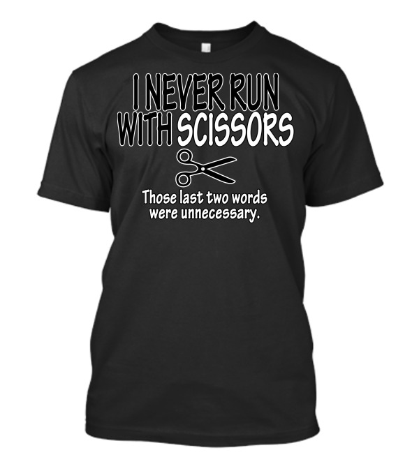 I Never Run With Scissors Those Last Two Words Were Unnecessary Funny Scissors T-Shirt