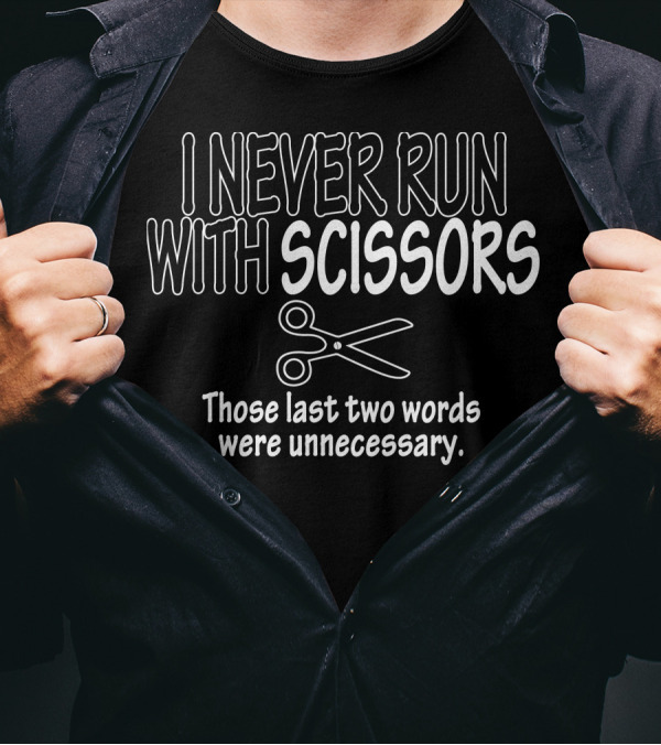 I Never Run With Scissors Those Last Two Words Were Unnecessary Funny Scissors T-Shirt