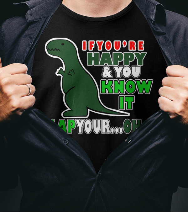 If You're Happy And You Know It Clap Your.Oh. Dinosaur T-Shirt